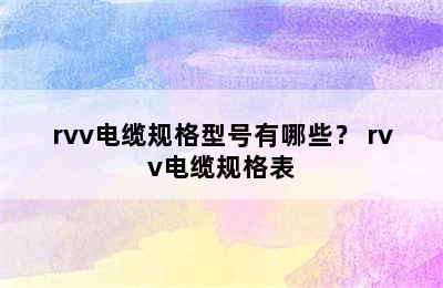 rvv电缆规格型号有哪些？ rvv电缆规格表